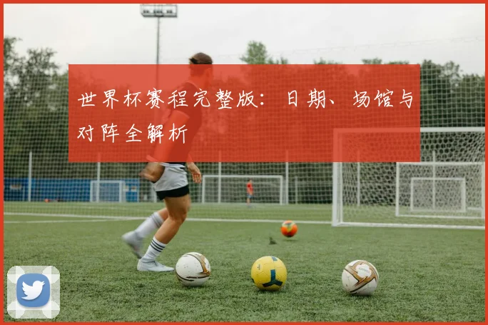 世界杯赛程完整版：日期、场馆与对阵全解析