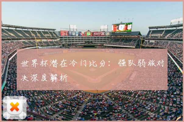 世界杯潜在冷门比分：强队弱旅对决深度解析