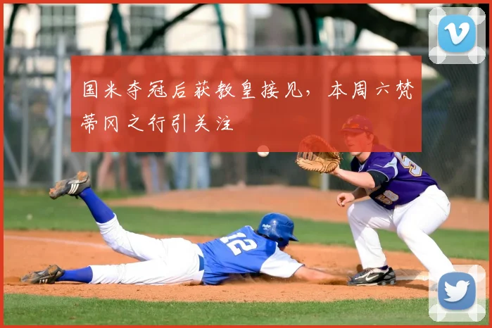 国米夺冠后获教皇接见，本周六梵蒂冈之行引关注