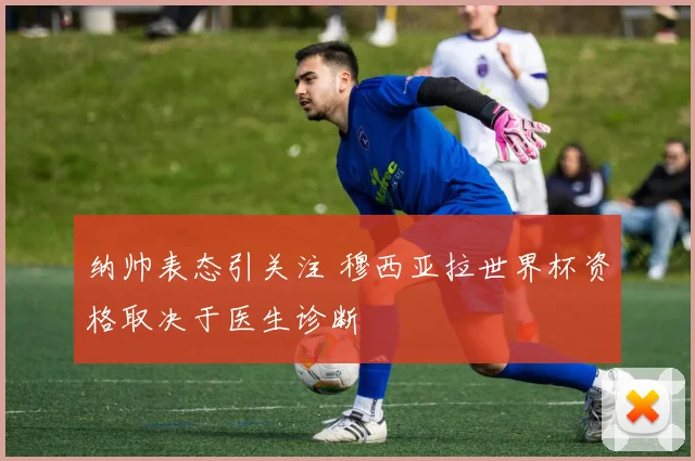 纳帅表态引关注 穆西亚拉世界杯资格取决于医生诊断