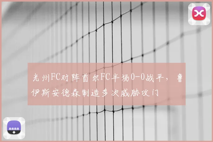 光州FC对阵首尔FC半场0-0战平,鲁伊斯安德森制造多次威胁攻门