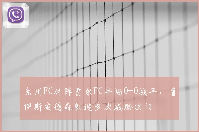 光州FC对阵首尔FC半场0-0战平,鲁伊斯安德森制造多次威胁攻门