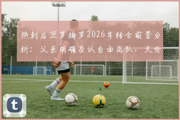 热刺后卫罗梅罗2026年转会前景分析:父亲明确否认自由离队,天价解约金成关键阻碍