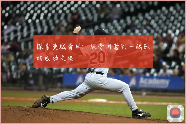 探索曼城青训：从青训营到一线队的成功之路