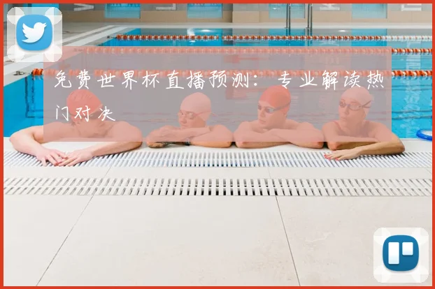 免费世界杯直播预测：专业解读热门对决
