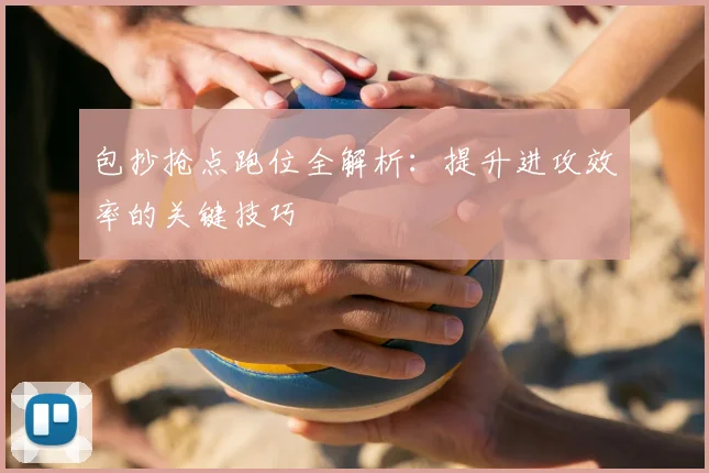 包抄抢点跑位全解析：提升进攻效率的关键技巧
