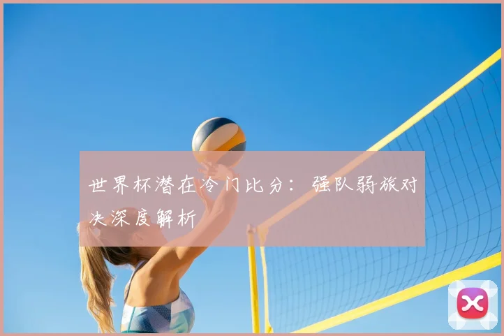 世界杯潜在冷门比分：强队弱旅对决深度解析
