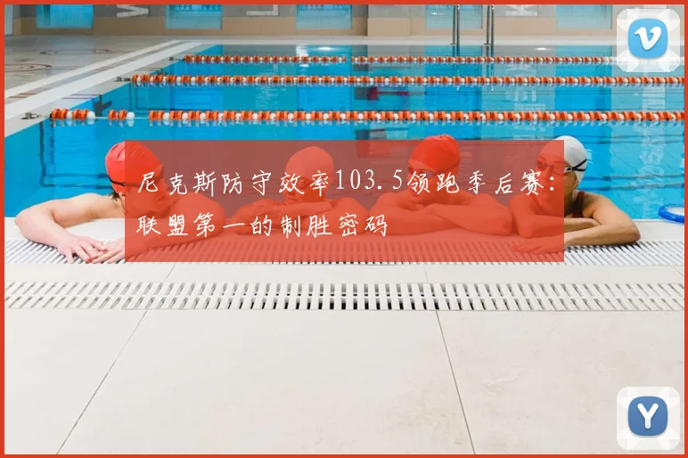 尼克斯防守效率103.5领跑季后赛：联盟第一的制胜密码