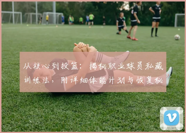 从核心到投篮:揭秘职业球员私藏训练法,附详细体能计划与恢复秘诀