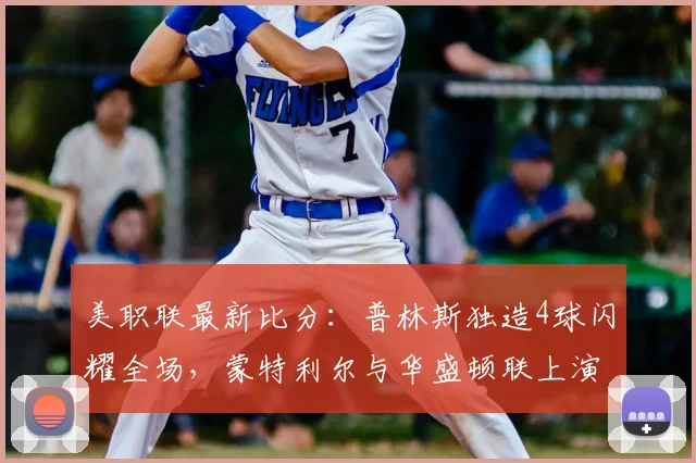 美职联最新比分:普林斯独造4球闪耀全场,蒙特利尔与华盛顿联上演4-4进球大战