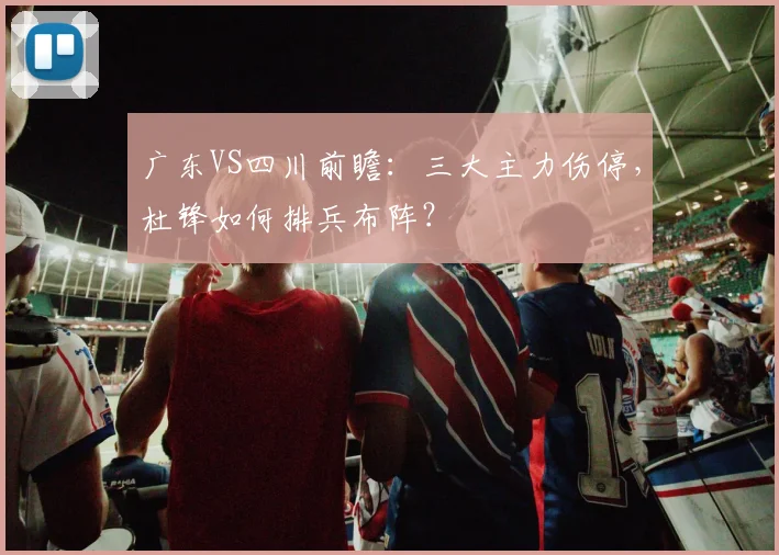 广东VS四川前瞻：三大主力伤停，杜锋如何排兵布阵？