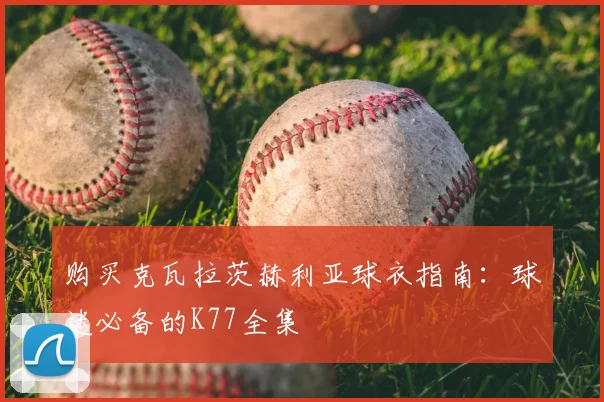 购买克瓦拉茨赫利亚球衣指南：球迷必备的K77全集