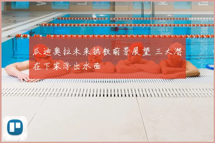 瓜迪奥拉未来执教前景展望 三大潜在下家浮出水面
