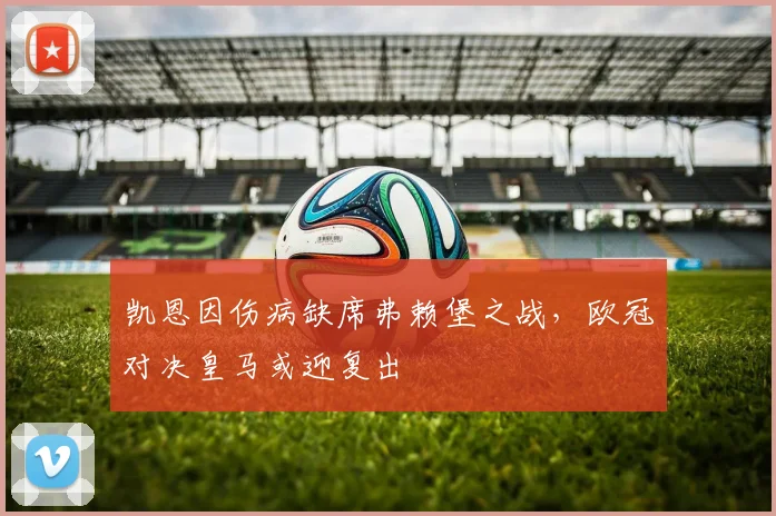 凯恩因伤病缺席弗赖堡之战,欧冠对决皇马或迎复出