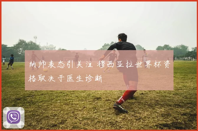 纳帅表态引关注 穆西亚拉世界杯资格取决于医生诊断