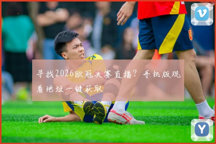 寻找2026欧冠决赛直播？手机版观看地址一键获取